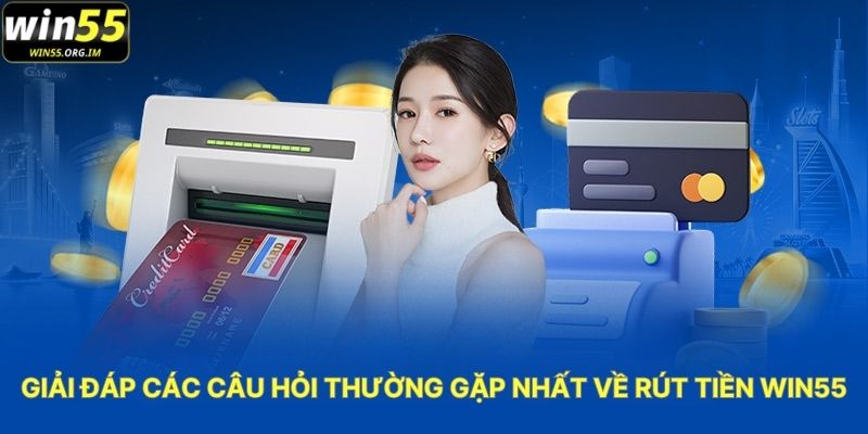 Giải Đáp Các Câu Hỏi Thường Gặp Nhất Về Rút Tiền WIN55