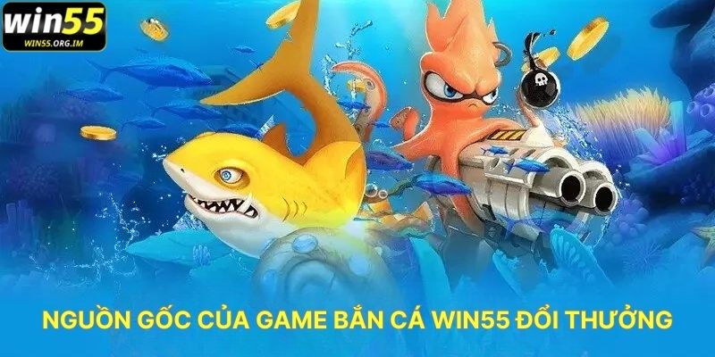Nguồn Gốc Của Game Bắn Cá WIN555 Đổi Thưởng