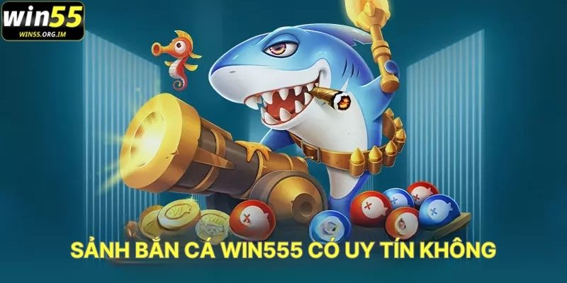 Sảnh Bắn Cá WIN555 Có Uy Tín Không