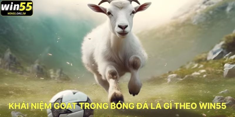 Khái Niệm Goat Trong Bóng Đá Là Gì Theo WIN55