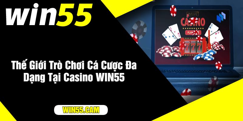 Thế Giới Trò Chơi Cá Cược Đa Dạng Tại Casino WIN55