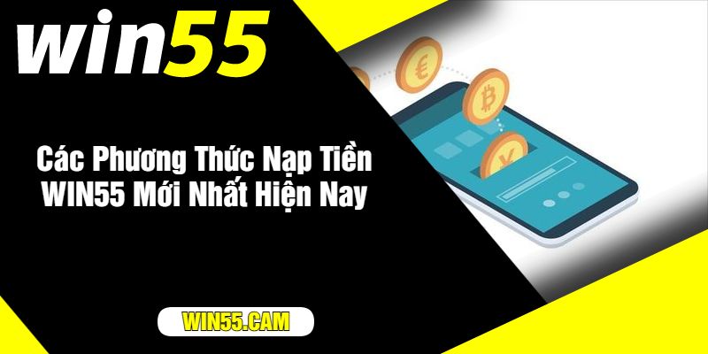 Các Phương Thức Nạp Tiền WIN55 Mới Nhất Hiện Nay