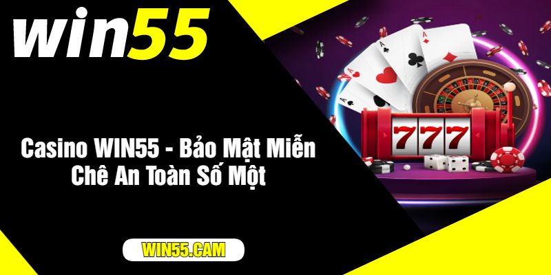 Casino WIN55 - Bảo Mật Miễn Chê An Toàn Số Một