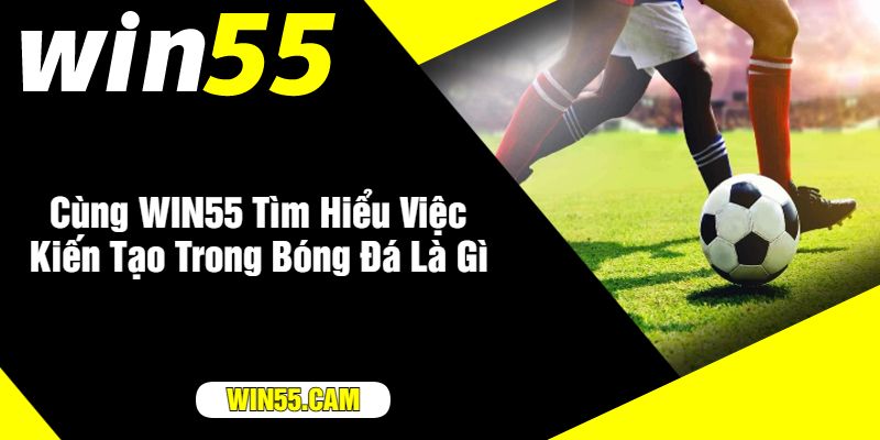 Cùng WIN55 Tìm Hiểu Việc Kiến Tạo Trong Bóng Đá Là Gì