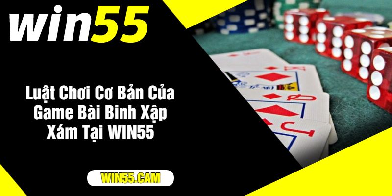 Luật Chơi Cơ Bản Của Game Bài Binh Xập Xám Tại WIN55