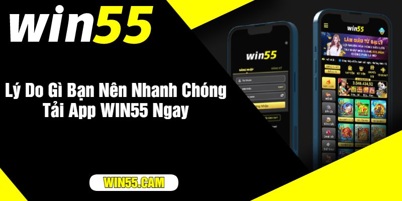 Lý Do Gì Bạn Nên Nhanh Chóng Tải App WIN55 Ngay