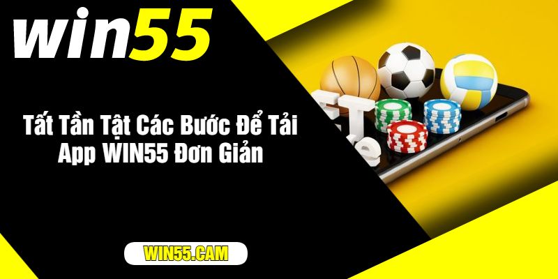 Tất Tần Tật Các Bước Để Tải App WIN55 Đơn Giản